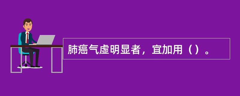 肺癌气虚明显者，宜加用（）。
