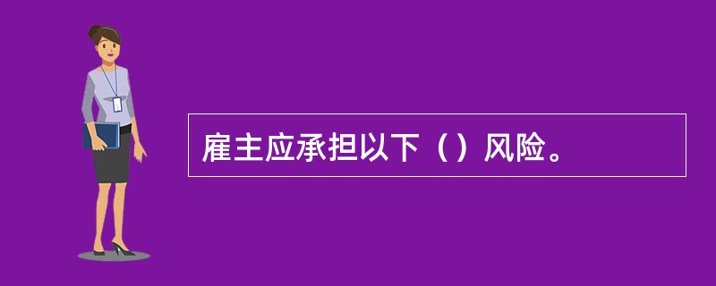 雇主应承担以下（）风险。