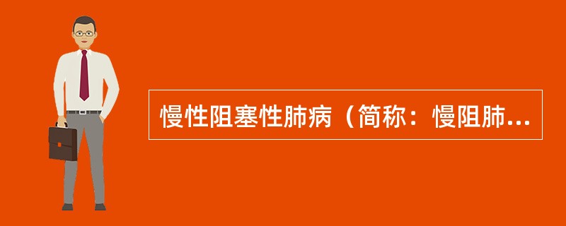 慢性阻塞性肺病（简称：慢阻肺COPD）最确切的定义是（）。