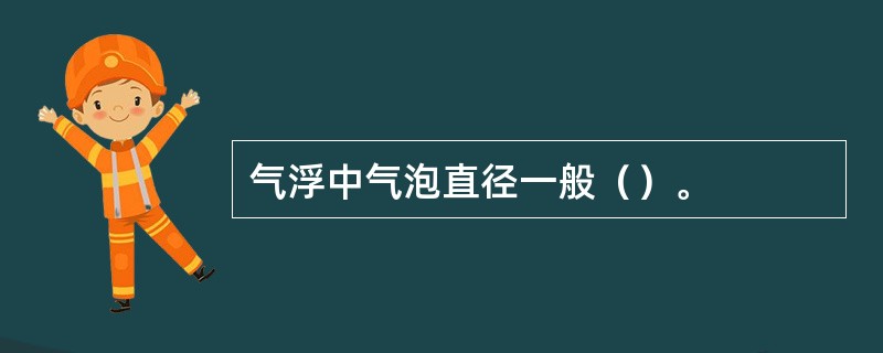 气浮中气泡直径一般（）。