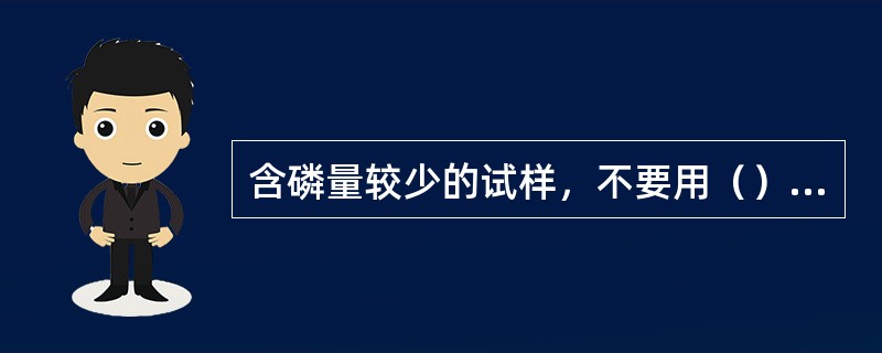 含磷量较少的试样，不要用（）采样，因磷酸盐易吸附在瓶壁上。