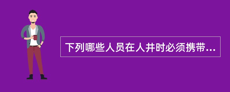 下列哪些人员在人井时必须携带便携式甲烷检测仪（）