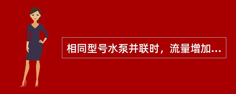 相同型号水泵并联时，流量增加，扬程不变