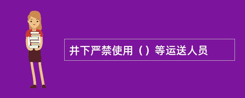 井下严禁使用（）等运送人员