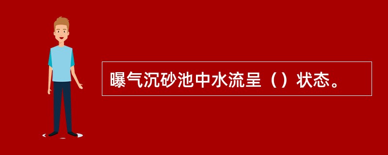 曝气沉砂池中水流呈（）状态。