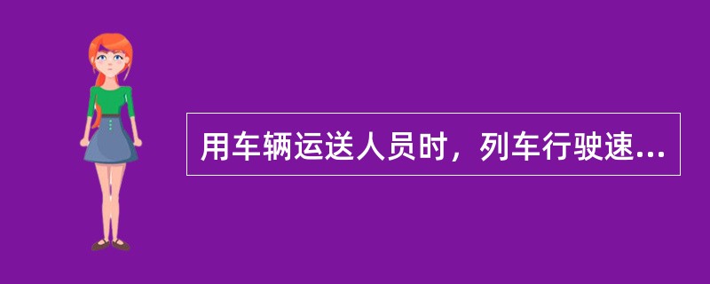 用车辆运送人员时，列车行驶速度不得超过多少？