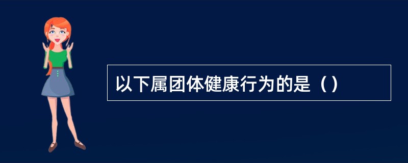 以下属团体健康行为的是（）