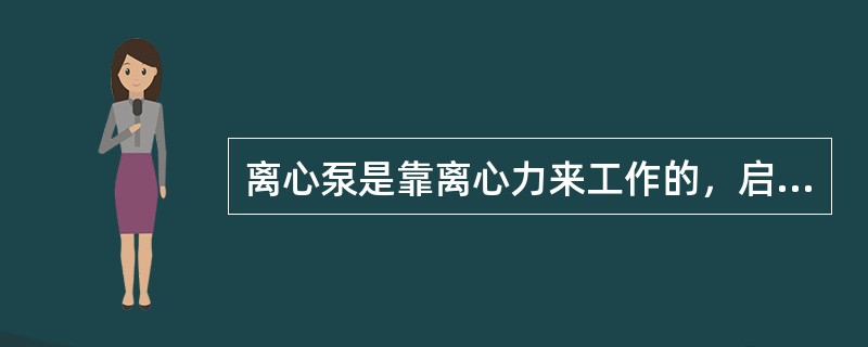 离心泵是靠离心力来工作的，启动前泵内充满液体是它的必要条件