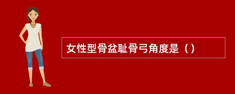 女性型骨盆耻骨弓角度是（）