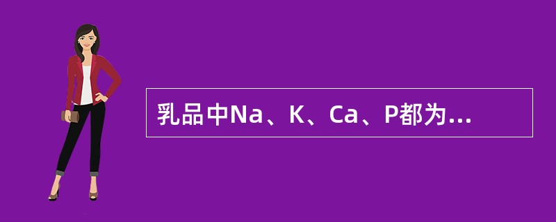 乳品中Na、K、Ca、P都为可溶态。