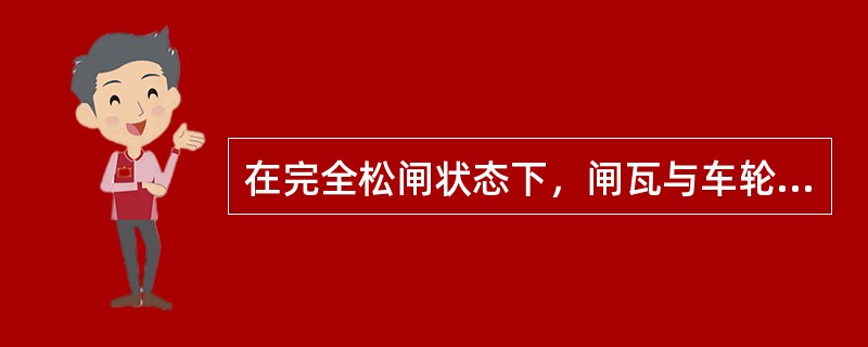 在完全松闸状态下，闸瓦与车轮踏面间隙是多少？