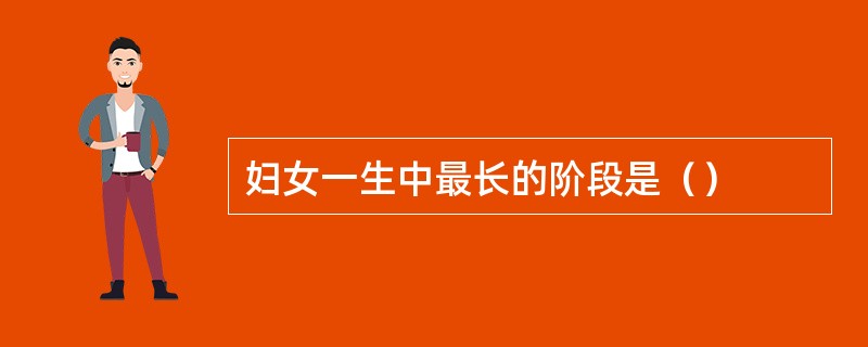 妇女一生中最长的阶段是（）