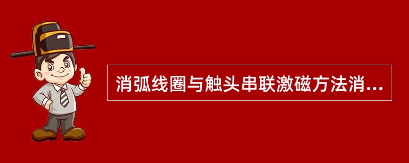 消弧线圈与触头串联激磁方法消弧的优点是（）