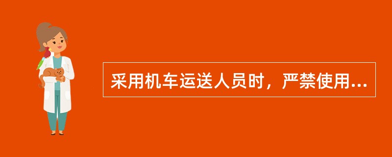 采用机车运送人员时，严禁使用（）等运送人员。