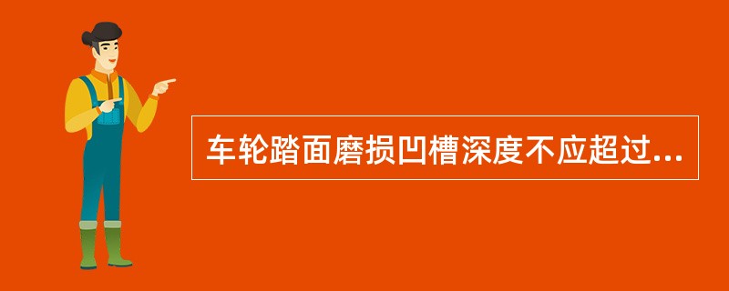 车轮踏面磨损凹槽深度不应超过（）