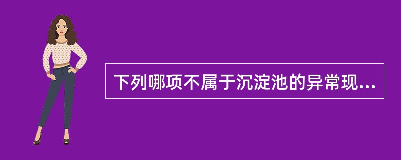 下列哪项不属于沉淀池的异常现象（）