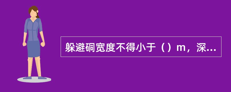 躲避硐宽度不得小于（）m，深度不得小于0.7m，高度不得小于1.8m，躲避硐内严