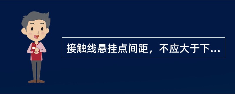 接触线悬挂点间距，不应大于下列数值（）