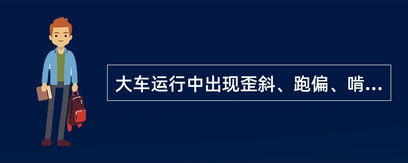 大车运行中出现歪斜、跑偏、啃道的原因是（）