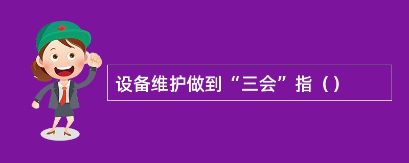 设备维护做到“三会”指（）