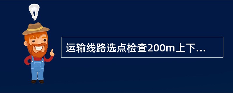 运输线路选点检查200m上下个选几个检查点：（）