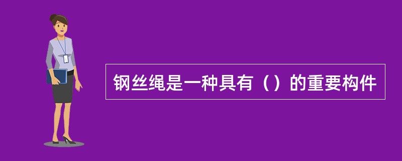 钢丝绳是一种具有（）的重要构件