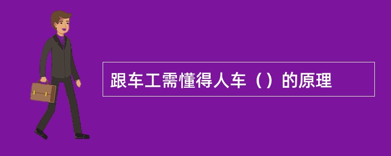 跟车工需懂得人车（）的原理