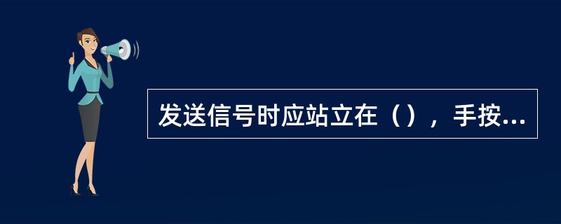 发送信号时应站立在（），手按信号发送器，目视车辆，提升过程中，应进入信号峒室。