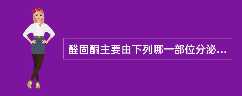 醛固酮主要由下列哪一部位分泌（）