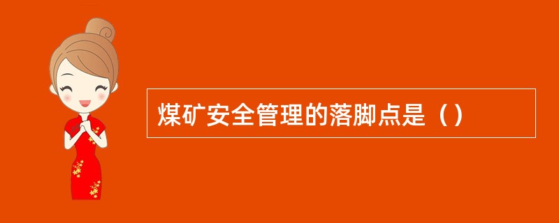 煤矿安全管理的落脚点是（）