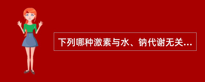 下列哪种激素与水、钠代谢无关（）