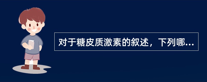 对于糖皮质激素的叙述，下列哪一项是错误的（）