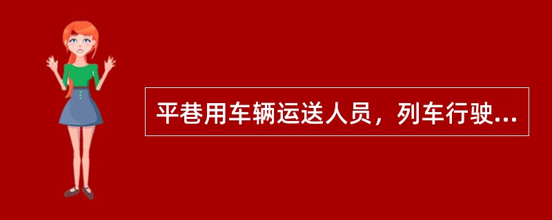 平巷用车辆运送人员，列车行驶速度不得超过（）米/秒