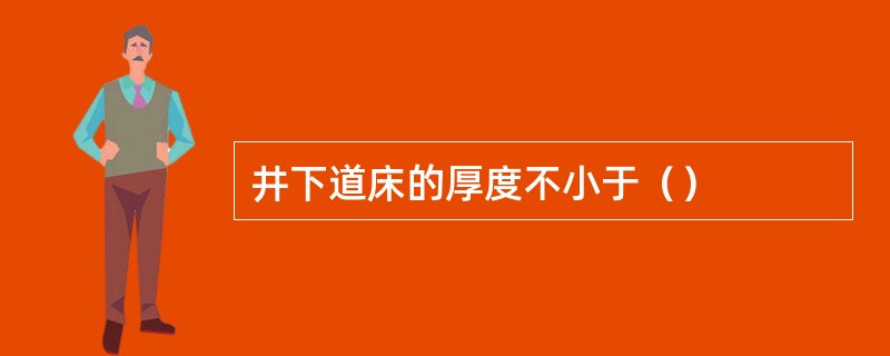 井下道床的厚度不小于（）