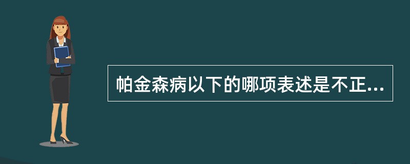帕金森病以下的哪项表述是不正确的（）。