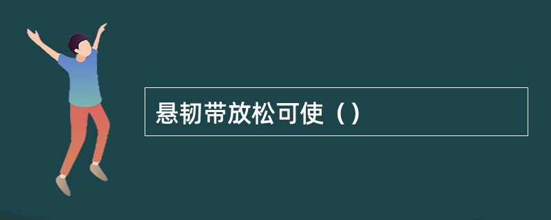 悬韧带放松可使（）