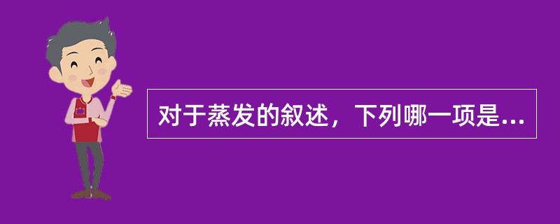 对于蒸发的叙述，下列哪一项是错误的（）