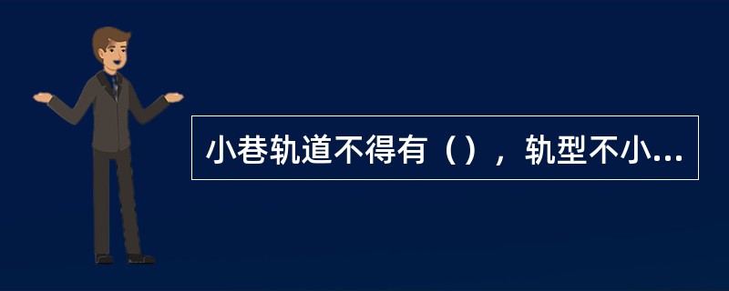 小巷轨道不得有（），轨型不小于（）