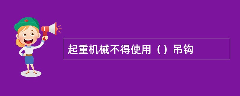起重机械不得使用（）吊钩