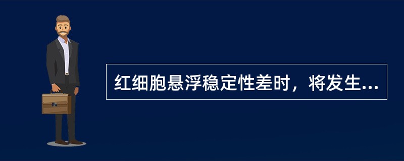 红细胞悬浮稳定性差时，将发生（）