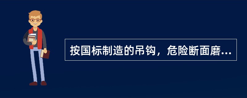 按国标制造的吊钩，危险断面磨损不应大于原高度的（）％