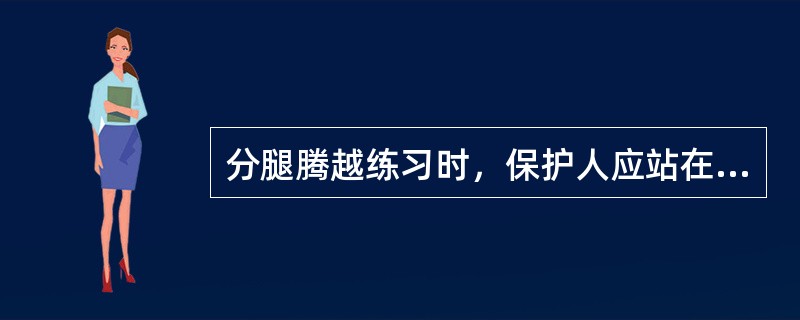 分腿腾越练习时，保护人应站在（）。