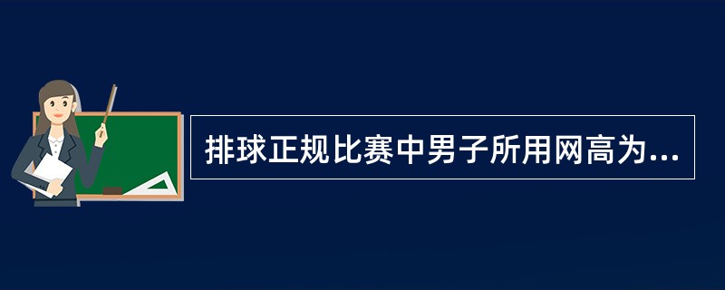 排球正规比赛中男子所用网高为（）米。