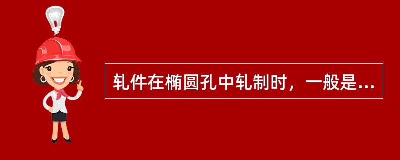 轧件在椭圆孔中轧制时，一般是限制宽展。