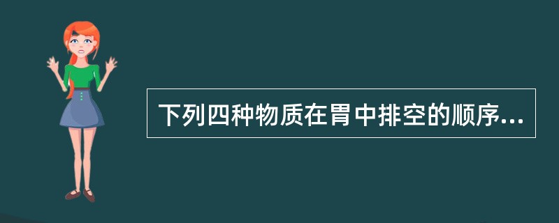 下列四种物质在胃中排空的顺序依次是（）。