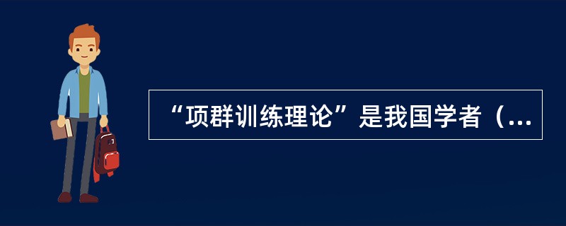 “项群训练理论”是我国学者（）提出来的。