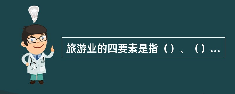 旅游业的四要素是指（）、（）、旅行社、（）。