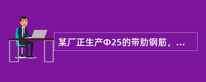 某厂正生产Φ25的带肋钢筋，定尺9m，现取一捆钢筋进行重量负偏差抽查，已知：该捆