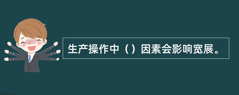 生产操作中（）因素会影响宽展。