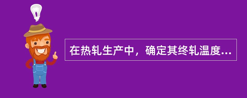 在热轧生产中，确定其终轧温度时要考虑（）。